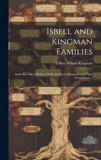 Front cover_Isbell and Kingman Families; Some Records of Robert Isbell and Henry Kingman and Their Descendants ..