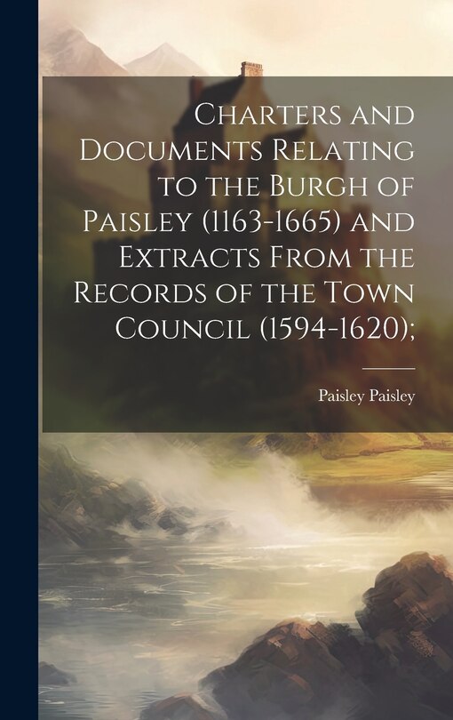 Couverture_Charters and Documents Relating to the Burgh of Paisley (1163-1665) and Extracts From the Records of the Town Council (1594-1620);