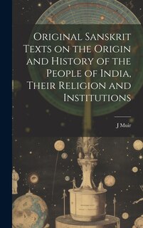 Front cover_Original Sanskrit Texts on the Origin and History of the People of India, Their Religion and Institutions