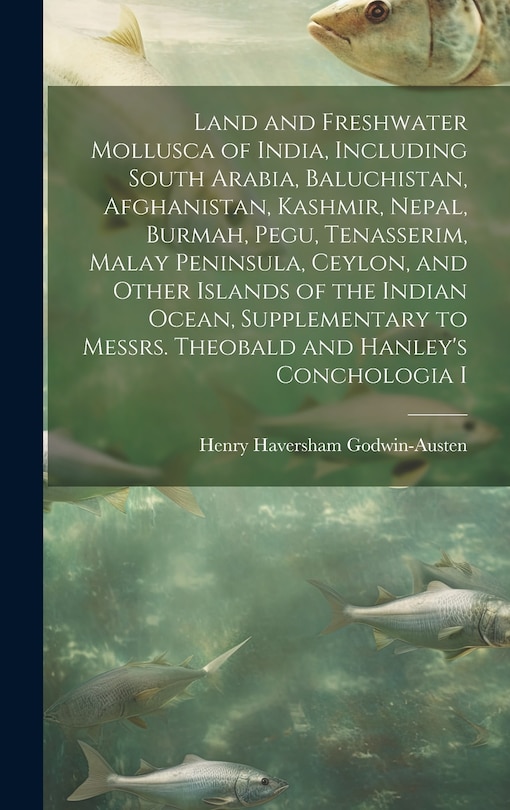 Front cover_Land and Freshwater Mollusca of India, Including South Arabia, Baluchistan, Afghanistan, Kashmir, Nepal, Burmah, Pegu, Tenasserim, Malay Peninsula, Ceylon, and Other Islands of the Indian Ocean, Supplementary to Messrs. Theobald and Hanley's Conchologia I