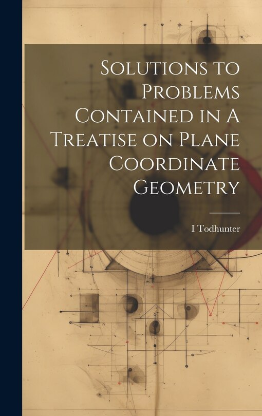 Front cover_Solutions to Problems Contained in A Treatise on Plane Coordinate Geometry