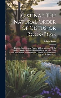 Couverture_Cistinae. The Natural Order of Cistus, or Rock-rose; Illustrated by Coloured Figures & Descriptions of all the Distinct Species, and the Most Prominent Varieties, That Could be at Present Procured in the Gardens of Great Britain; With the Best Directions