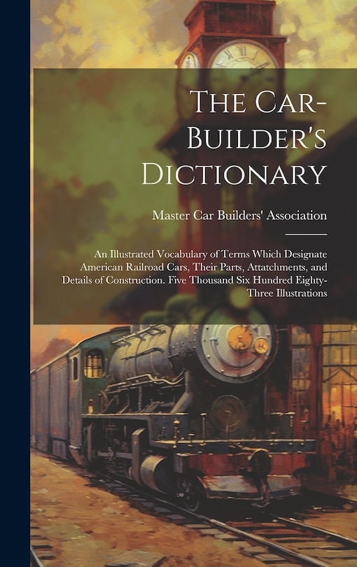 Couverture_The Car-builder's Dictionary; an Illustrated Vocabulary of Terms Which Designate American Railroad Cars, Their Parts, Attatchments, and Details of Construction. Five Thousand six Hundred Eighty-three Illustrations