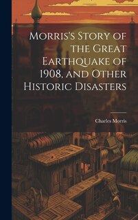 Couverture_Morris's Story of the Great Earthquake of 1908, and Other Historic Disasters