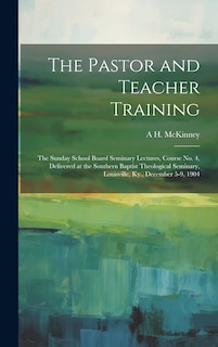 Couverture_The Pastor and Teacher Training; the Sunday School Board Seminary Lectures, Course no. 4, Delivered at the Southern Baptist Theological Seminary, Louisville, Ky., December 5-9, 1904