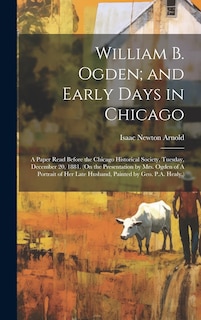 Front cover_William B. Ogden; and Early Days in Chicago