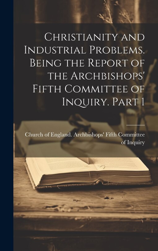 Couverture_Christianity and Industrial Problems. Being the Report of the Archbishops' Fifth Committee of Inquiry. Part 1