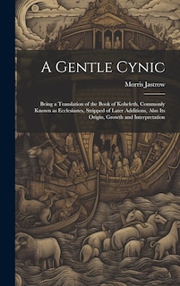 Front cover_A Gentle Cynic; Being a Translation of the Book of Koheleth, Commonly Known as Ecclesiastes, Stripped of Later Additions, Also its Origin, Growth and Interpretation