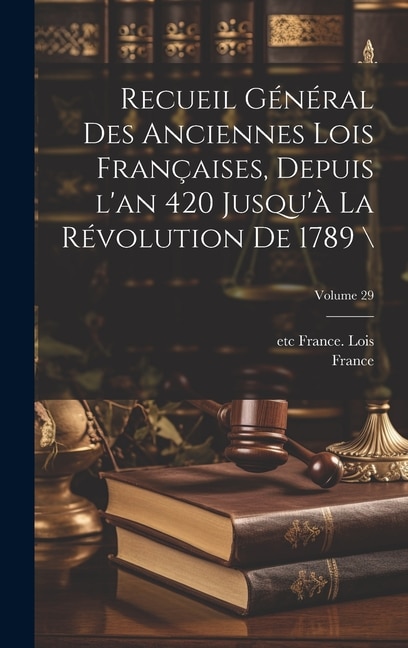 Front cover_Recueil général des anciennes lois françaises, depuis l'an 420 jusqu'à la Révolution de 1789 \; Volume 29