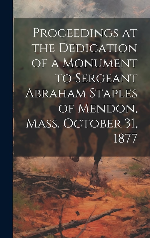 Couverture_Proceedings at the Dedication of a Monument to Sergeant Abraham Staples of Mendon, Mass. October 31, 1877