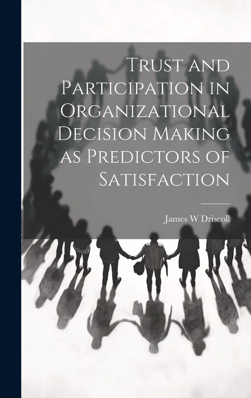 Front cover_Trust and Participation in Organizational Decision Making as Predictors of Satisfaction