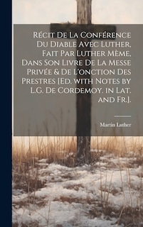 Couverture_Récit De La Conférence Du Diable Avec Luther, Fait Par Luther Mème, Dans Son Livre De La Messe Privée & De L'onction Des Prestres [Ed. with Notes by L.G. De Cordemoy. in Lat. and Fr.].