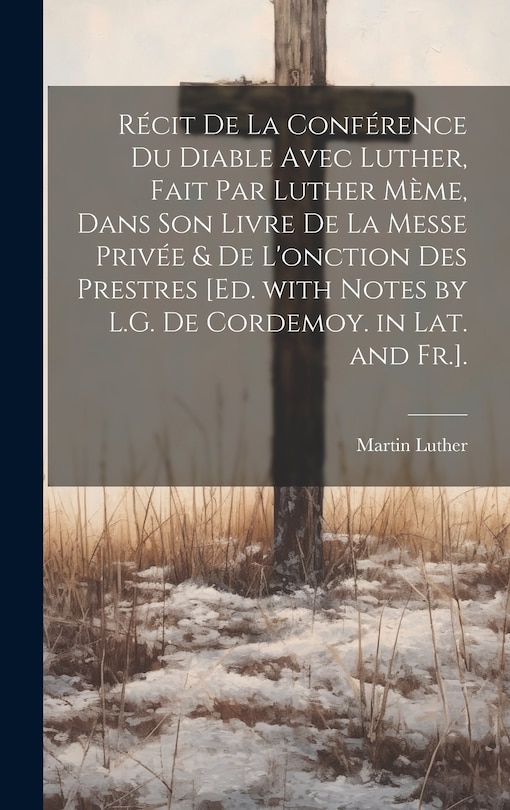 Couverture_Récit De La Conférence Du Diable Avec Luther, Fait Par Luther Mème, Dans Son Livre De La Messe Privée & De L'onction Des Prestres [Ed. with Notes by L.G. De Cordemoy. in Lat. and Fr.].