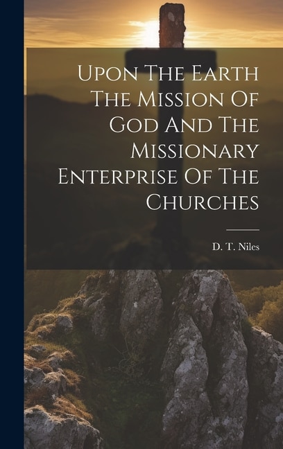 Upon The Earth The Mission Of God And The Missionary Enterprise Of The Churches