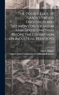 Couverture_The Double Edge of Labor's Sword. Discussion and Testimony on Socialism and Trade-unionism Before the Commission on Industrial Relations