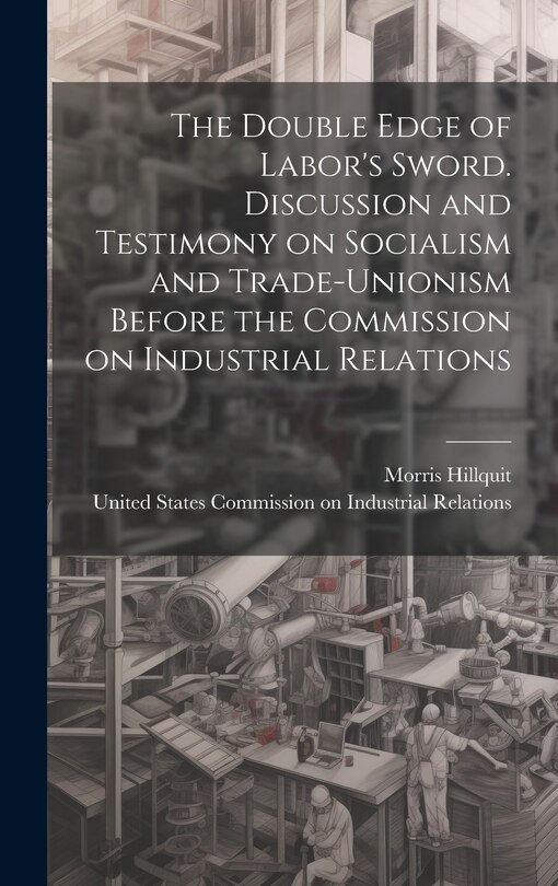 Couverture_The Double Edge of Labor's Sword. Discussion and Testimony on Socialism and Trade-unionism Before the Commission on Industrial Relations