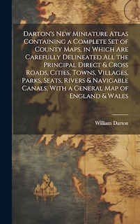 Couverture_Darton's New Miniature Atlas Containing a Complete set of County Maps, in Which are Carefully Delineated all the Principal Direct & Cross Roads, Cities, Towns, Villages, Parks, Seats, Rivers & Navigable Canals, With a General map of England & Wales