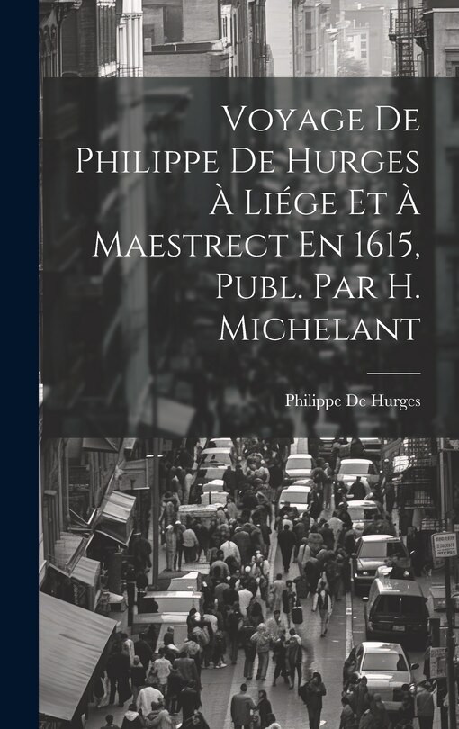 Couverture_Voyage De Philippe De Hurges À Liége Et À Maestrect En 1615, Publ. Par H. Michelant