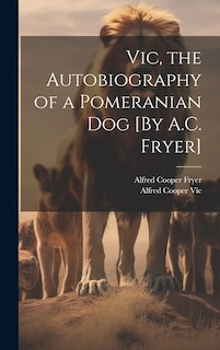 Front cover_Vic, the Autobiography of a Pomeranian Dog [By A.C. Fryer]