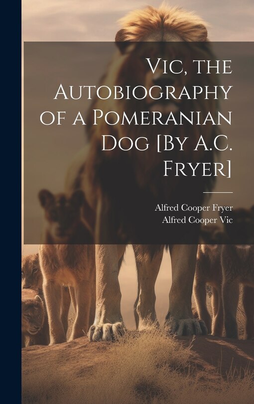Front cover_Vic, the Autobiography of a Pomeranian Dog [By A.C. Fryer]