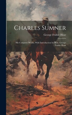 Charles Sumner; his Complete Works, With Introduction by Hon. George Frisbie Hoar