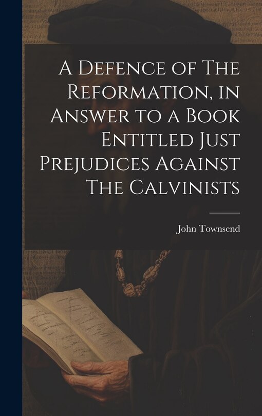 Front cover_A Defence of The Reformation, in Answer to a Book Entitled Just Prejudices Against The Calvinists