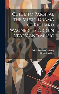 Front cover_Guide to Parsifal the Music Drama of Richard Wagner Its Origin Story and Music