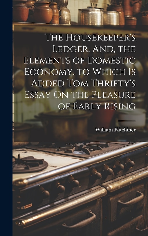 Front cover_The Housekeeper's Ledger. And, the Elements of Domestic Economy. to Which Is Added Tom Thrifty's Essay On the Pleasure of Early Rising