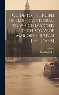 Front cover_Guide to the Ruins of Elgin Cathedral. to Which Is Added the History of Marjory Gilzean [By - Jeans]