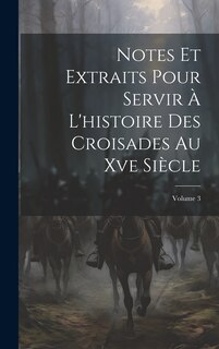 Couverture_Notes Et Extraits Pour Servir À L'histoire Des Croisades Au Xve Siècle; Volume 3