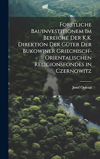 Front cover_Forstliche Bauinvestitionem Im Bereiche Der K.K. Direktion Der Güter Der Bukowiner Griechisch-Orientalischen Religionsfondes in Czernowitz