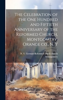 Front cover_The Celebration of the one Hundred and Fiftieth Anniversary of the Reformed Church, Montgomery, Orange co., N. Y
