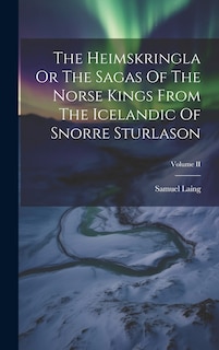 Front cover_The Heimskringla Or The Sagas Of The Norse Kings From The Icelandic Of Snorre Sturlason; Volume II