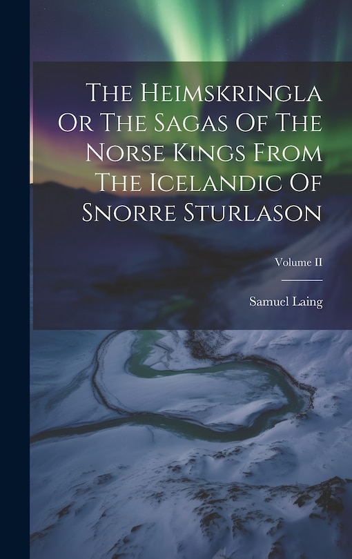 Front cover_The Heimskringla Or The Sagas Of The Norse Kings From The Icelandic Of Snorre Sturlason; Volume II