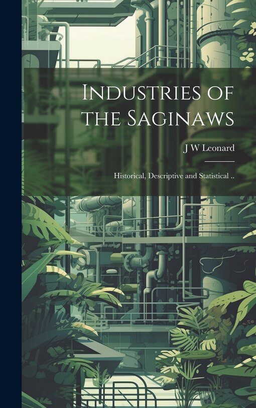 Couverture_Industries of the Saginaws; Historical, Descriptive and Statistical ..