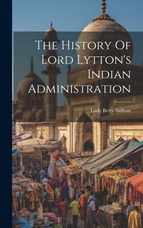 Front cover_The History Of Lord Lytton's Indian Administration