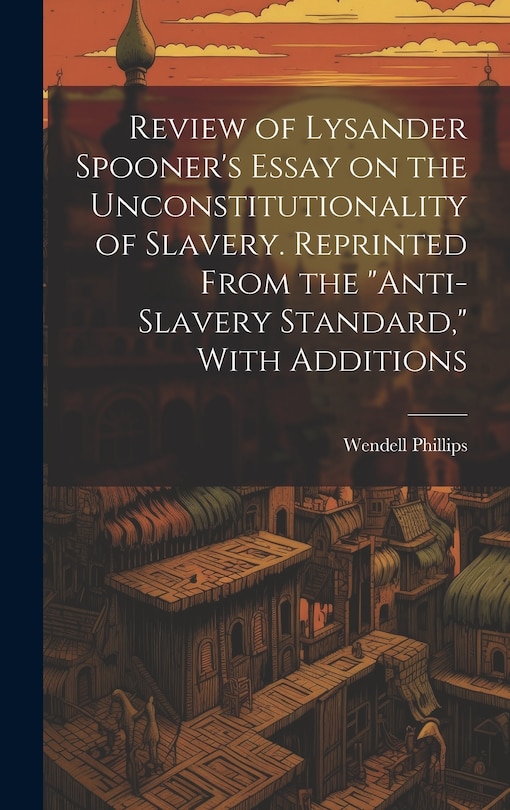 Front cover_Review of Lysander Spooner's Essay on the Unconstitutionality of Slavery. Reprinted From the Anti-slavery Standard, With Additions