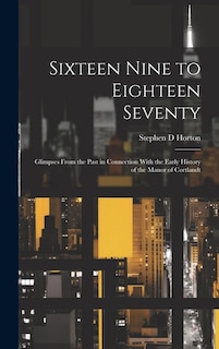 Sixteen Nine to Eighteen Seventy; Glimpses From the Past in Connection With the Early History of the Manor of Cortlandt