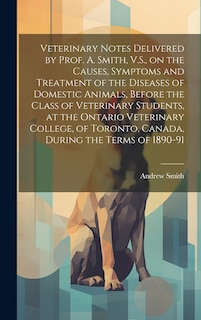Front cover_Veterinary Notes Delivered by Prof. A. Smith, V.S., on the Causes, Symptoms and Treatment of the Diseases of Domestic Animals, Before the Class of Veterinary Students, at the Ontario Veterinary College, of Toronto, Canada, During the Terms of 1890-91