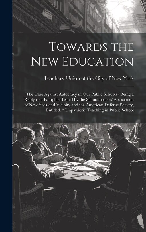Couverture_Towards the new Education; the Case Against Autocracy in our Public Schools ( Being a Reply to a Pamphlet Issued by the Schoolmasters' Association of New York and Vicinity and the American Defense Society, Entitled,  Unpatriotic Teaching in Public School