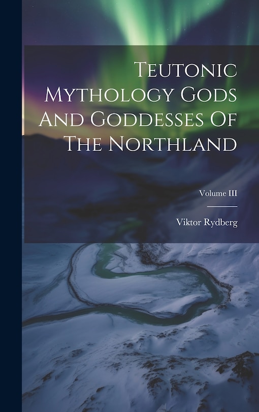 Front cover_Teutonic Mythology Gods And Goddesses Of The Northland; Volume III