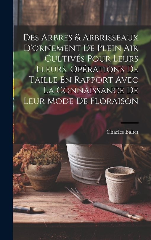 Front cover_Des Arbres & Arbrisseaux D'ornement De Plein Air Cultivés Pour Leurs Fleurs, Opérations De Taille En Rapport Avec La Connaissance De Leur Mode De Floraison