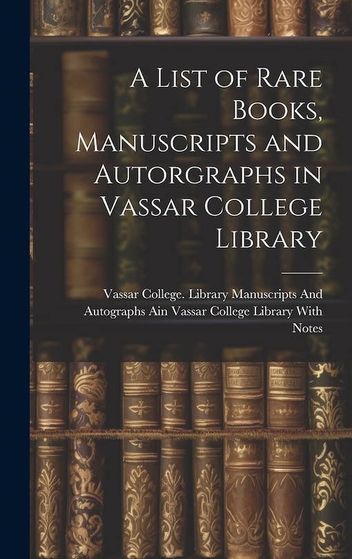 Couverture_A List of Rare Books, Manuscripts and Autorgraphs in Vassar College Library