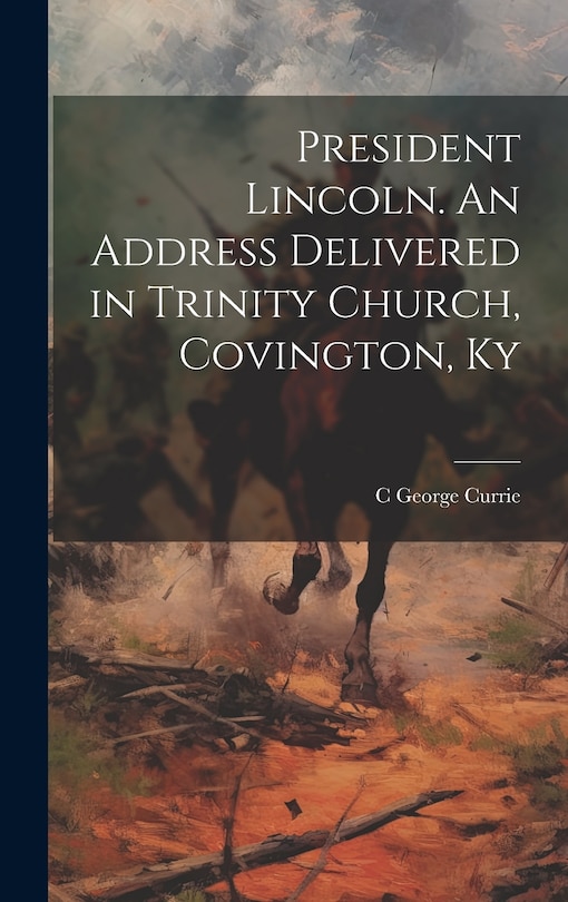 Front cover_President Lincoln. An Address Delivered in Trinity Church, Covington, Ky