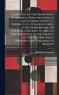 Front cover_A Defence of the Negro Race in America From the Assaults and Charges of Rev. J. L. Tucker, D. D., of Jackson, Miss., in his Paper Before the Church Congress of 1882, on The Relations of the Church to the Colored Race. Prepared and Published at Request