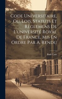 Front cover_Code Universitaire, Ou, Lois, Statuts Et Règlemens De L'université Royal De France, Mis En Ordre Par A. Rendu