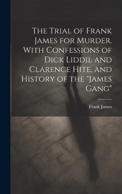 Front cover_The Trial of Frank James for Murder. With Confessions of Dick Liddil and Clarence Hite, and History of the James Gang