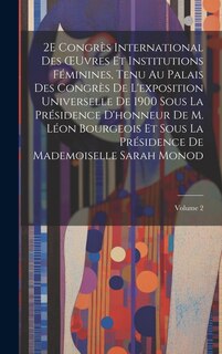 Couverture_2E Congrès International Des OEuvres Et Institutions Féminines, Tenu Au Palais Des Congrès De L'exposition Universelle De 1900 Sous La Présidence D'honneur De M. Léon Bourgeois Et Sous La Présidence De Mademoiselle Sarah Monod; Volume 2