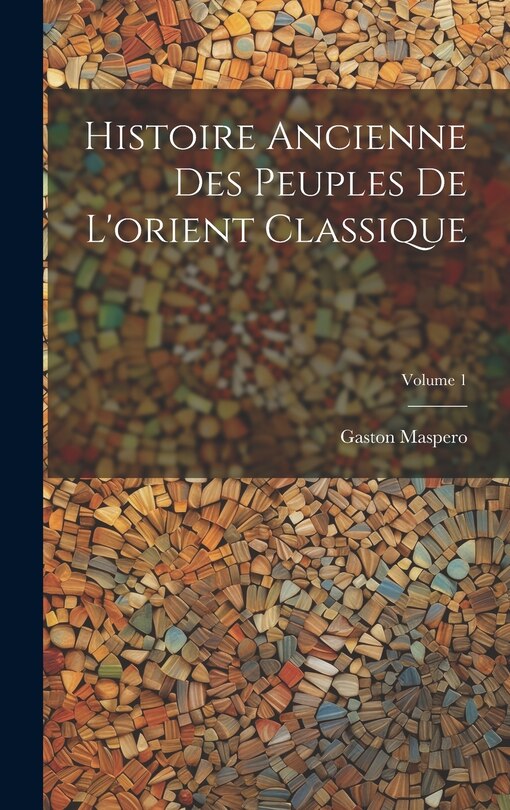 Couverture_Histoire Ancienne Des Peuples De L'orient Classique; Volume 1