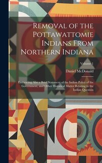 Front cover_Removal of the Pottawattomie Indians From Northern Indiana; Embracing Also a Brief Statement of the Indian Policy of the Government, and Other Historical Matter Relating to the Indian Question; Volume 1